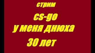 У МЕНЯ ДНЮХА СТРИМ ПО CS-GO