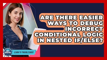 Are There Easier Ways To Debug Incorrect Conditional Logic In Nested If/else?