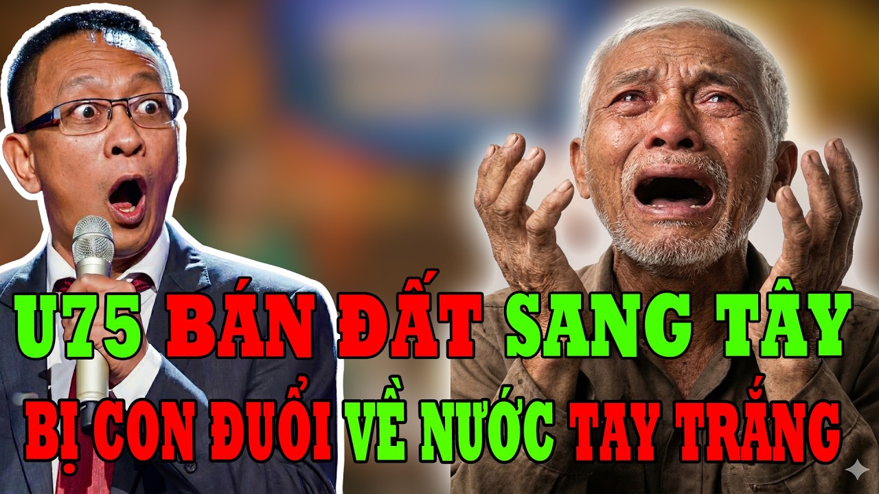 Tâm Sự Tuổi Già: U75 Bán Đất Sang Tây, Bị Con Đuổi Về Nước Tay Trắng
