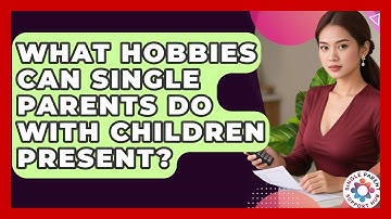 What Hobbies Can Single Parents Do With Children Present? - Single Parent Support Hub