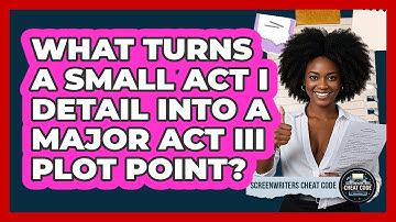 What Turns A Small Act I Detail Into A Major Act III Plot Point? - Screenwriter