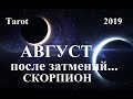 СКОРПИОН.  Август 2019.  ВЛИЯНИЕ ИЮЛЬСКИХ ЗАТМЕНИЙ. Tarot.