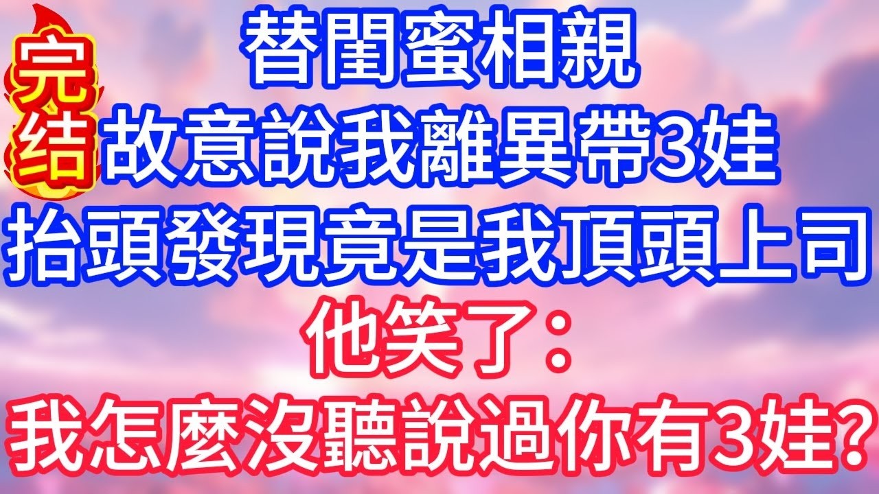 【情感故事】替閨蜜相親，故意說我離異帶 3 娃，抬頭發現竟是我頂頭上司，他笑了：我怎麼沒聽說過你有 3 娃？#故事 #人生哲理