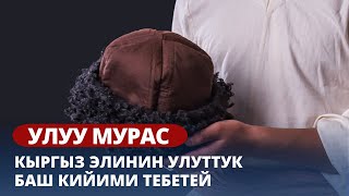 Кыргыз элинин улуттук баш кийими тебетей // Улуу мурас