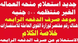 اخر الاخبار عن الاستعلام و صرف الدفعه الرابعه من منحه العماله الغير منتظمه 500 جنيه حقيقه وجود رابط