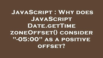 JavaScript : Why does JavaScript Date.getTimezoneOffset() consider "-05:00" as a positive offset?