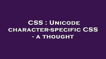 CSS : Unicode character-specific CSS - a thought
