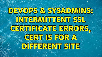 DevOps & SysAdmins: Intermittent SSL certificate errors, cert is for a different site