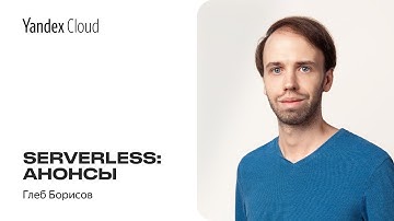 Serverless: анонсы — Глеб Борисов