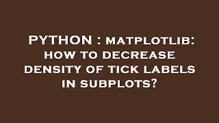 PYTHON : matplotlib: how to decrease density of tick labels in subplots?