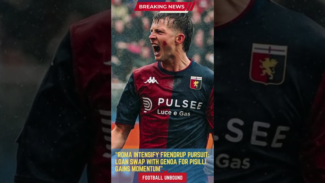 Roma Intensify Frendrup Pursuit Loan Swap with Genoa for Pisilli Gains Momentum