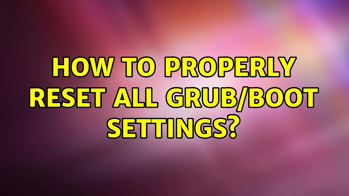 How to properly reset all grub/boot settings?