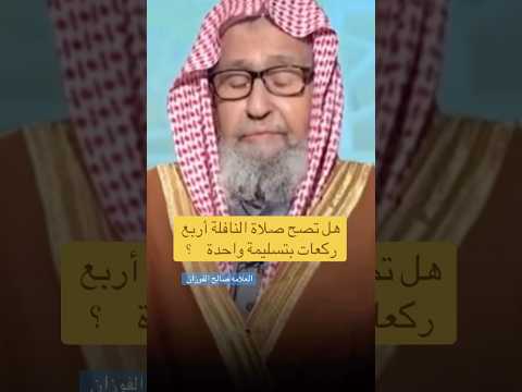 هل تصح صلاة النافلة أربع ركعات بتسليمة واحدة العلامه صالح الفوزان حفظه الله اكسبلور القرآن الكريم
