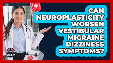 Can Neuroplasticity Worsen Vestibular Migraine Dizziness Symptoms? - Headache and Migraine Help
