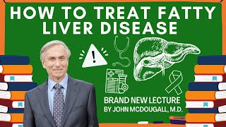 How To Treat Fatty Liver Disease | A Brand New Lecture by John McDougall, M.D.