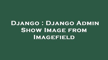 Django : Django Admin Show Image from Imagefield