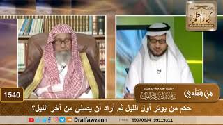 1540 - حكم من يوتر أول الليل ثم أراد أن يصلي من آخر الليل؟ - الشيخ صالح الفوزان