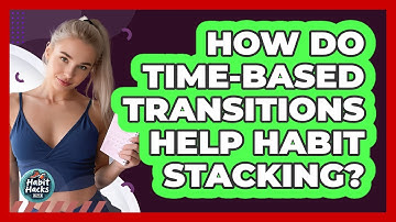 How Do Time-Based Transitions Help Habit Stacking?