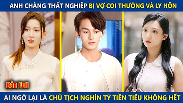 Anh Chàng Thất Nghiệp Bị Vơ Coi Thường Và Ly Hôn, Ai Ngờ Lại Là Chủ Tịch Nghìn Tỷ Tiền Tiêu Ko Hết