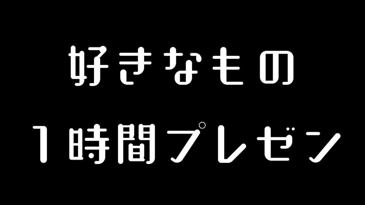 好きなものプレゼン １時間フルver Youtube