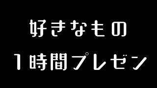 好きなものプレゼン １時間フルver.