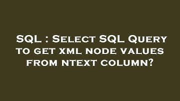 SQL : Select SQL Query to get xml node values from ntext column?
