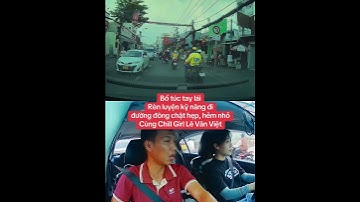 Bổ túc tay lái Rèn luyện kỹ năng đi đường đông chật hẹp, hẻm nhỏ Cùng Chill Girl Lê Văn Việt