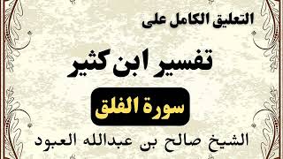 تعليق كامل على تفسير ابن كثير (سورة الفلق) – الشيخ صالح بن عبدالله العبود