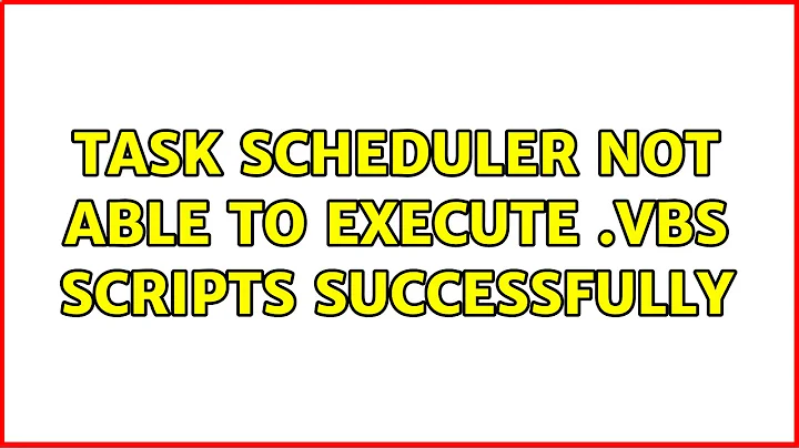 Task Scheduler not able to execute .vbs scripts successfully (2 Solutions!!)