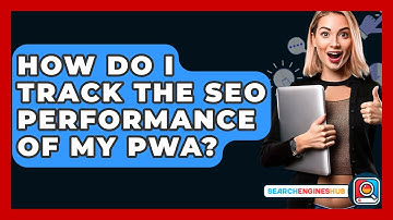 How Do I Track The SEO Performance Of My PWA? - SearchEnginesHub.com