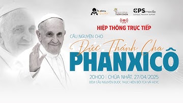 HIỆP THÔNG TRỰC TIẾP - CẦU NGUYỆN CHO ĐỨC THÁNH CHA PHANXICÔ