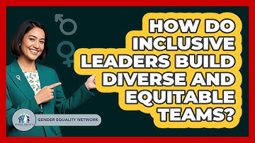 How Do Inclusive Leaders Build Diverse And Equitable Teams? - Gender Equality Network