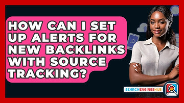 How Can I Set Up Alerts For New Backlinks With Source Tracking? - SearchEnginesHub.com