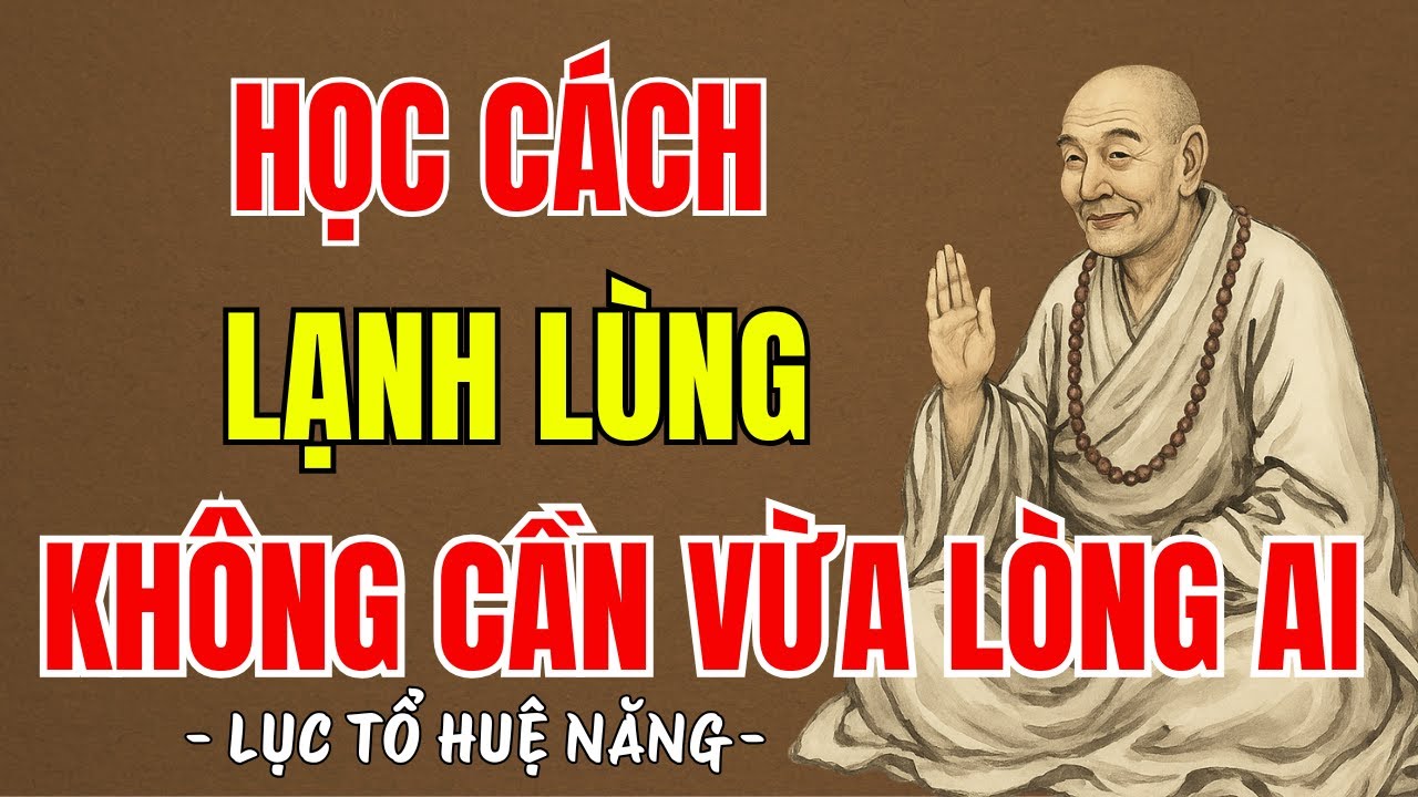 LỤC TỔ HUỆ NĂNG - Học cách sống lạnh lùng, chẳng cần sống vừa lòng ai, nên nghe 1 lần ?