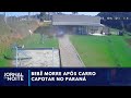 Bebê morre após carro cair em barranco e invadir chácara no PR | Jornal da Noite