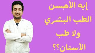 ايه الاحسن الطب البشري ولا طب الاسنان ؟؟