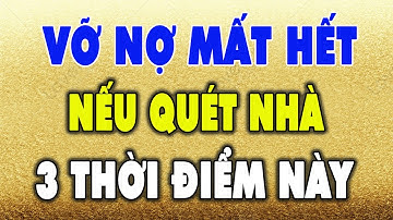 Vỡ Nợ Mất Hết Tiền Bạc Đội Nón Ra Đi Nếu QUÉT NHÀ Vào 3 Thời Điểm Cực Độc Này - Qùa Tặng Cuộc Sống