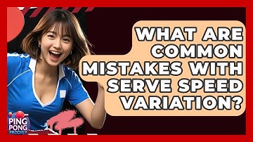 What Are Common Mistakes With Serve Speed Variation? - Ping Pong Prodigy