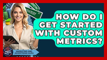 How Do I Get Started With Custom Metrics? - Marketing and Advertising Guru