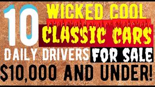 WHO KNEW?? WOW! 10 DAILY DRIVER CLASSIC CARS CHEAP!  FOR SALE AT $10,000 AND UNDER! SWEET RIDES!