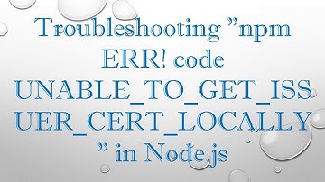 Troubleshooting "npm ERR! code UNABLE_TO_GET_ISSUER_CERT_LOCALLY" in Node.js