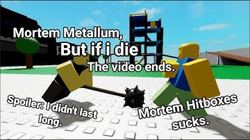 Mortem Metallum, But if I die, The video ends.