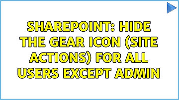 Sharepoint: Hide the gear icon (Site Actions) for all users except Admin (2 Solutions!!)