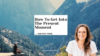 How To Get Into The Present Moment.. And Stay There