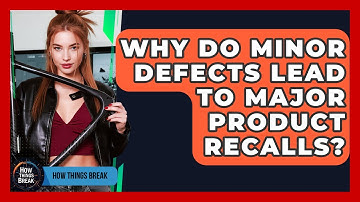 Why Do Minor Defects Lead To Major Product Recalls? - How Things Break