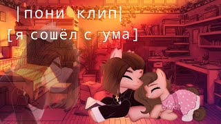 |пони клип| [я сошёл с ума] для @Люба Кэт