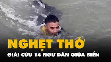 Nghẹt thở giải cứu 14 ngư dân đang chới với giữa biển vì chìm tàu