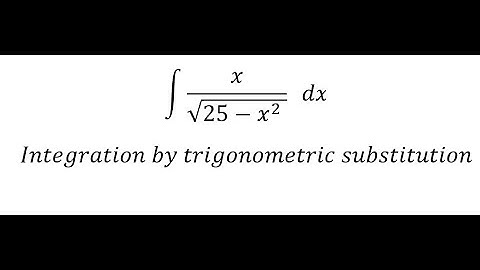 Calculus Help: Integral ∫ x/√(25-x^2  ) dx - Integration by trigonometric substitution