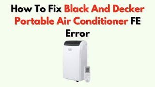 How To Fix Black And Decker Portable Air Conditioner FE Error – Internal Fault Troubleshooting Guide