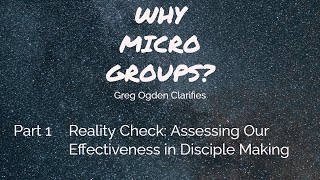 WHY MICRO GROUPS? Reality Check: Assessing Our Effectiveness in Disciple Making - Greg Ogden